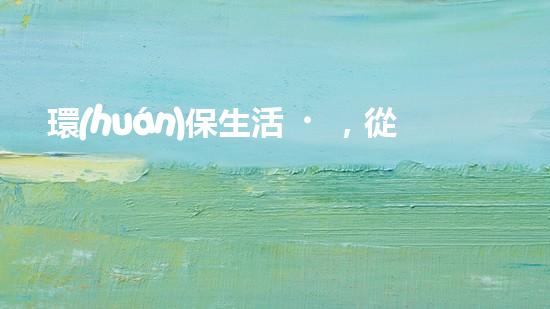 環(huán)保生活，從點滴做起。